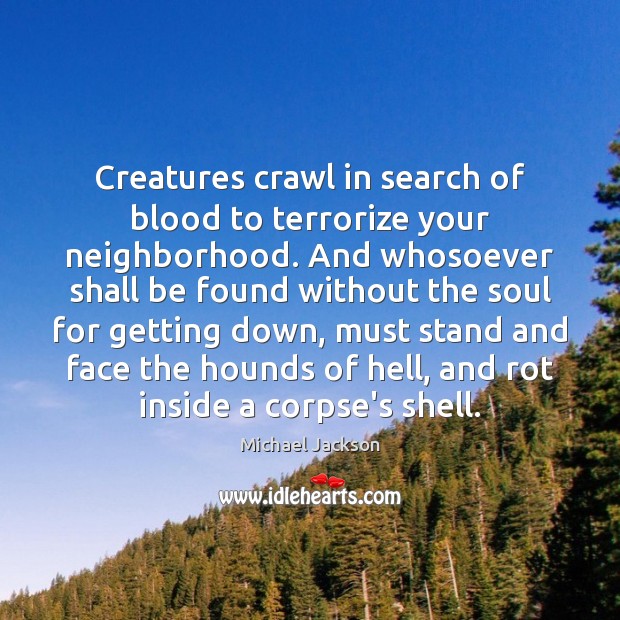 Creatures crawl in search of blood to terrorize your neighborhood. And whosoever Michael Jackson Picture Quote