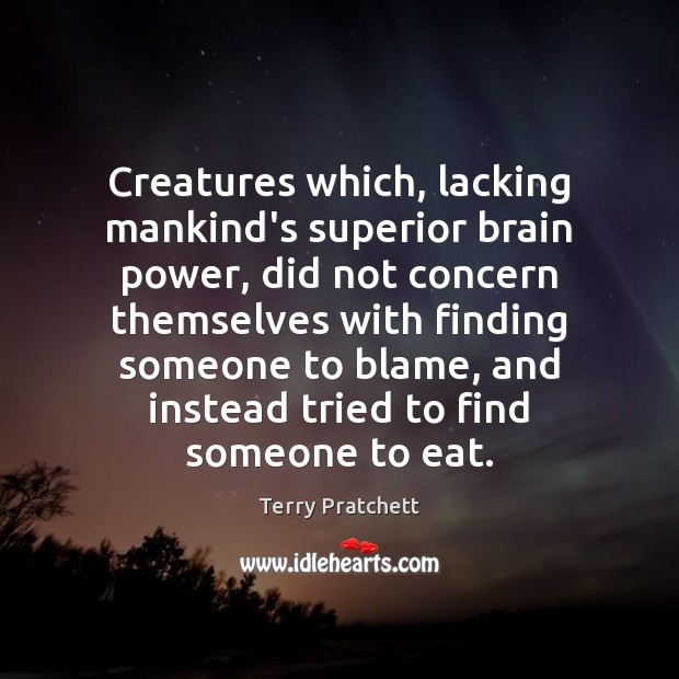 Creatures which, lacking mankind’s superior brain power, did not concern themselves with Terry Pratchett Picture Quote
