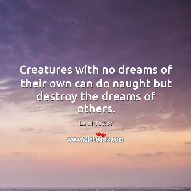 Creatures with no dreams of their own can do naught but destroy the dreams of others. Laini Taylor Picture Quote