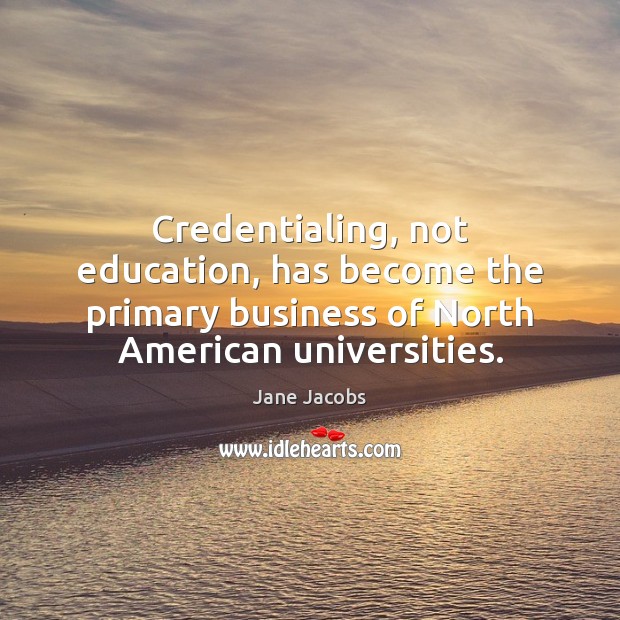 Credentialing, not education, has become the primary business of North American universities. Business Quotes Image