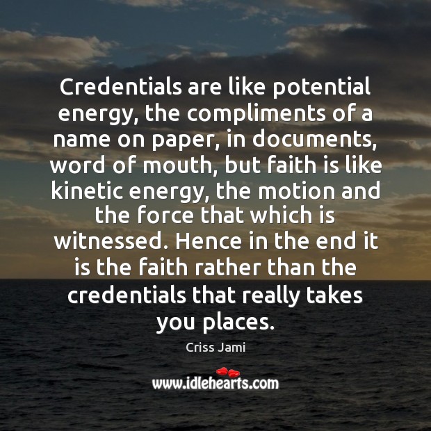 Credentials are like potential energy, the compliments of a name on paper, Criss Jami Picture Quote