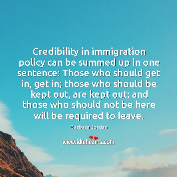 Credibility in immigration policy can be summed up in one sentence: Those Barbara Jordan Picture Quote