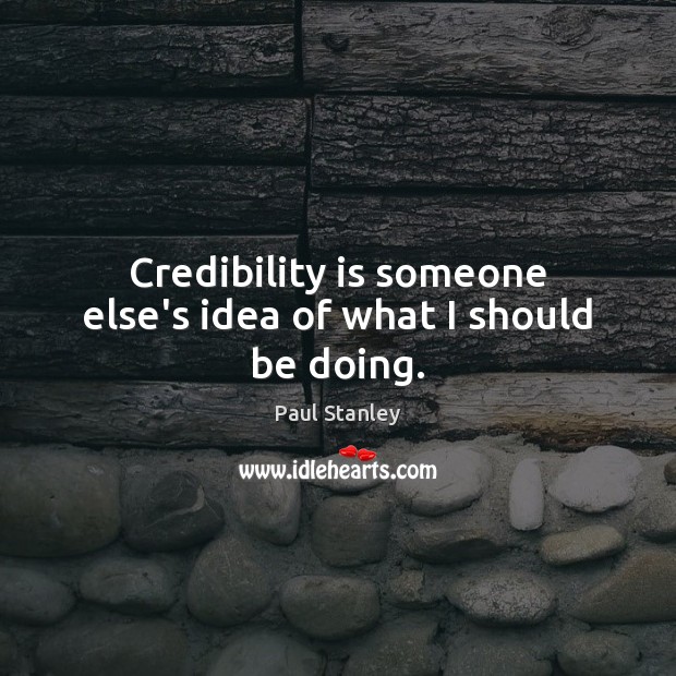 Credibility is someone else’s idea of what I should be doing. Paul Stanley Picture Quote