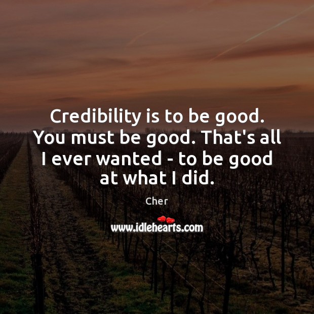 Credibility is to be good. You must be good. That’s all I Cher Picture Quote