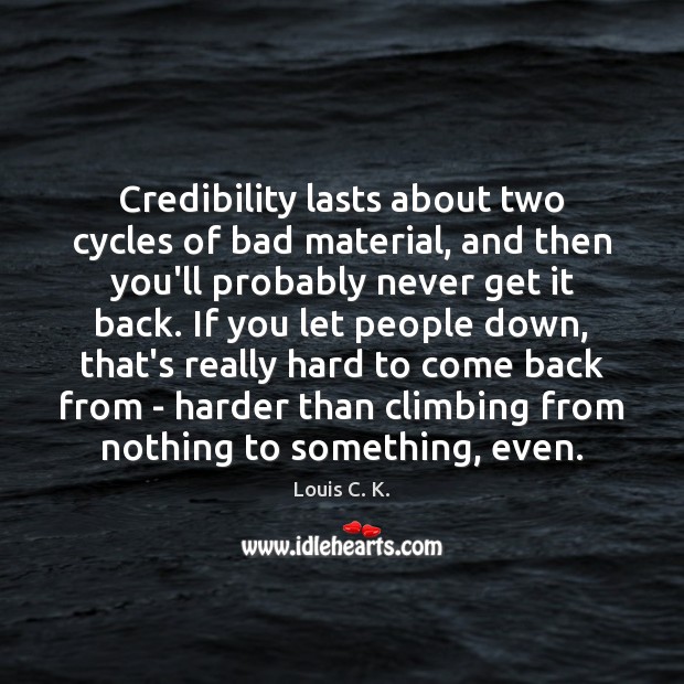 Credibility lasts about two cycles of bad material, and then you’ll probably Louis C. K. Picture Quote