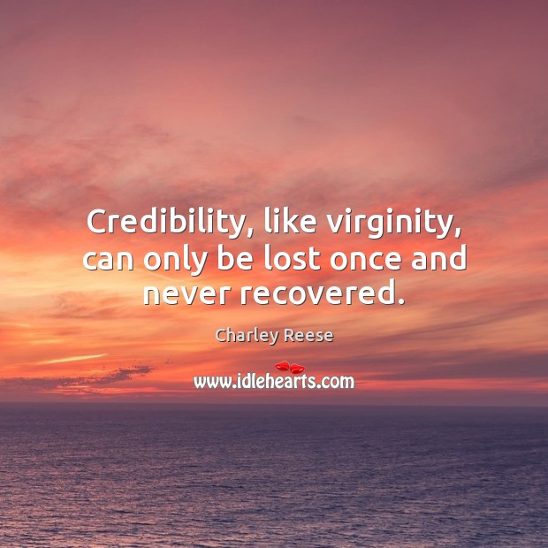 Credibility, like virginity, can only be lost once and never recovered. Image