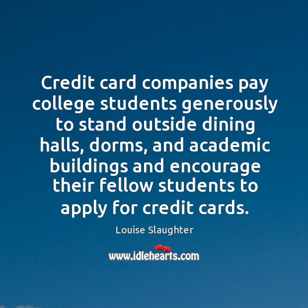 Credit card companies pay college students generously to stand outside dining halls Louise Slaughter Picture Quote