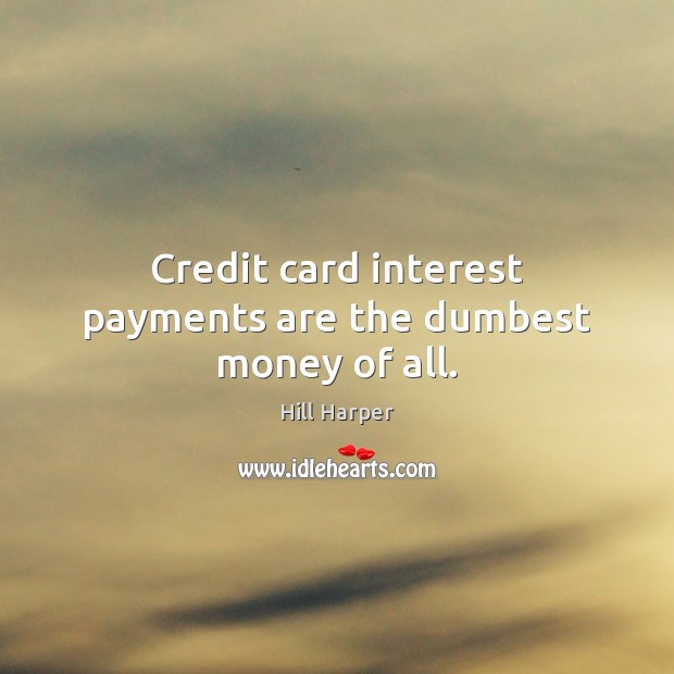 Credit card interest payments are the dumbest money of all. Hill Harper Picture Quote