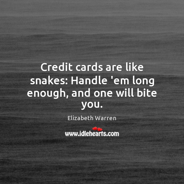 Credit cards are like snakes: Handle ’em long enough, and one will bite you. Elizabeth Warren Picture Quote