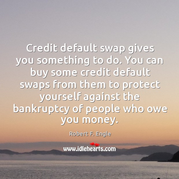 Credit default swap gives you something to do. You can buy some Robert F. Engle Picture Quote