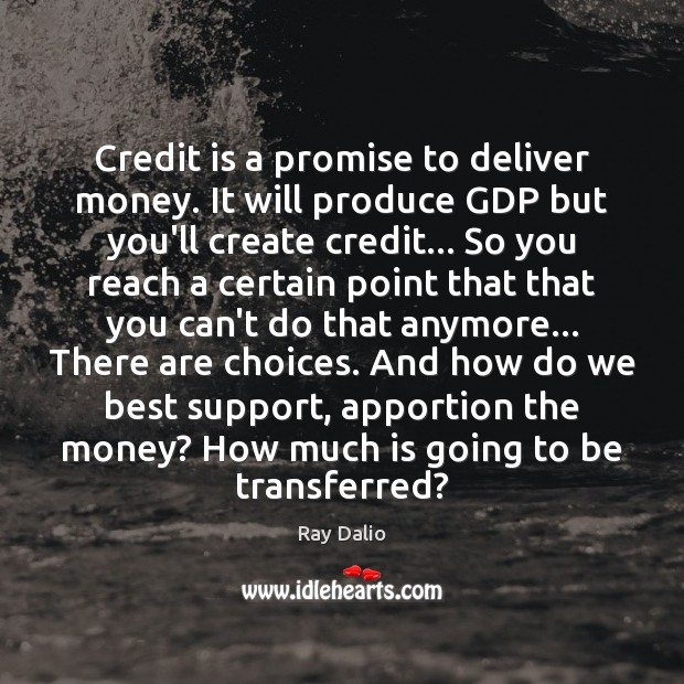 Credit is a promise to deliver money. It will produce GDP but Ray Dalio Picture Quote