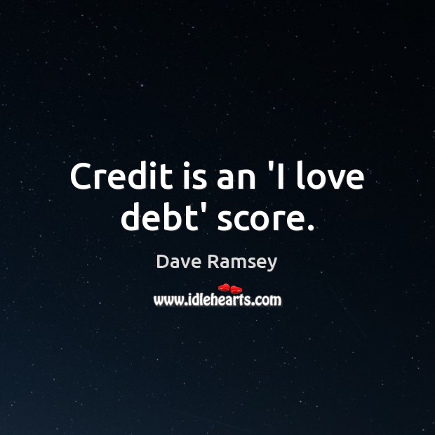 Credit is an ‘I love debt’ score. Dave Ramsey Picture Quote