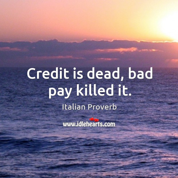 Credit is dead, bad pay killed it. Image