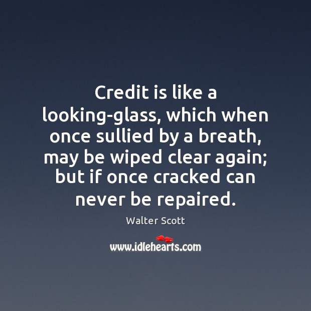 Credit is like a looking-glass, which when once sullied by a breath, Walter Scott Picture Quote