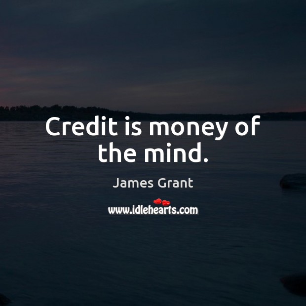 Credit is money of the mind. Image