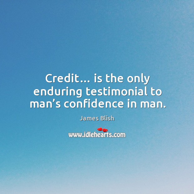 Credit… is the only enduring testimonial to man’s confidence in man. Image