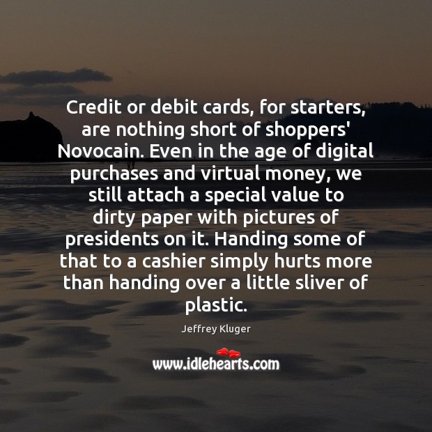 Credit or debit cards, for starters, are nothing short of shoppers’ Novocain. Jeffrey Kluger Picture Quote
