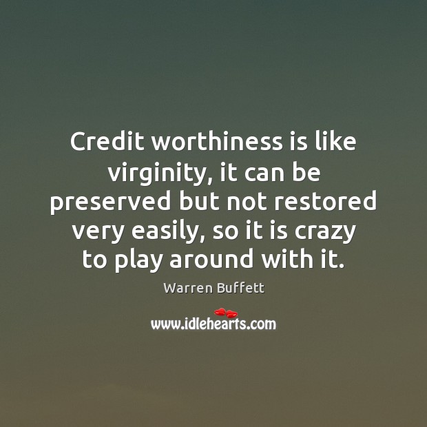Credit worthiness is like virginity, it can be preserved but not restored Warren Buffett Picture Quote