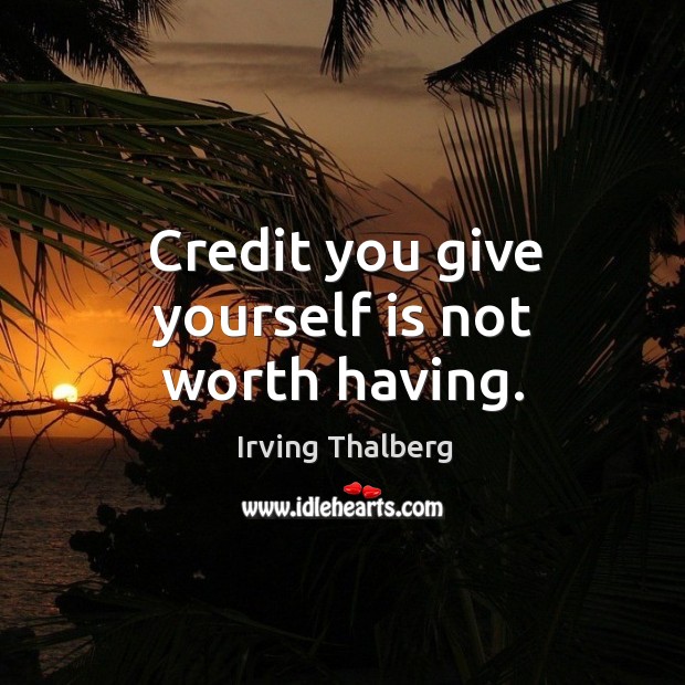 Credit you give yourself is not worth having. Irving Thalberg Picture Quote