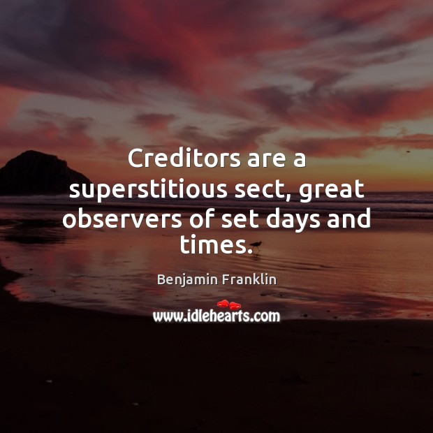 Creditors are a superstitious sect, great observers of set days and times. Image