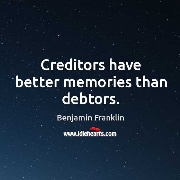 Creditors have better memories than debtors. Benjamin Franklin Picture Quote