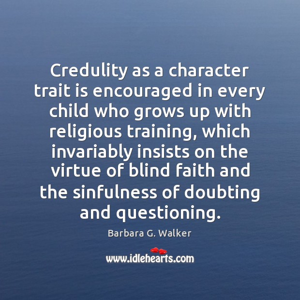 Credulity as a character trait is encouraged in every child who grows Barbara G. Walker Picture Quote