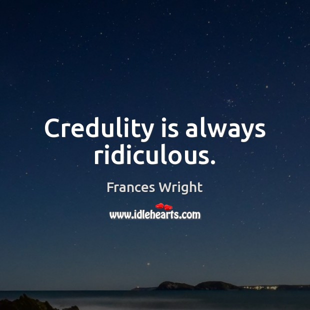 Credulity is always ridiculous. Frances Wright Picture Quote