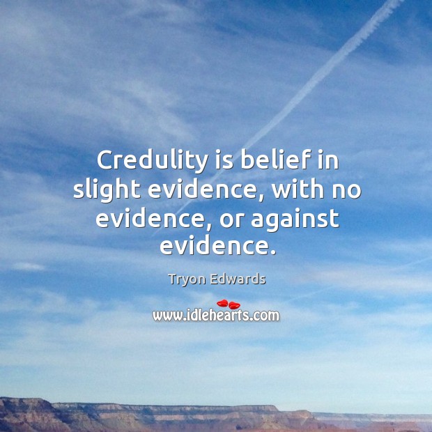 Credulity is belief in slight evidence, with no evidence, or against evidence. Tryon Edwards Picture Quote
