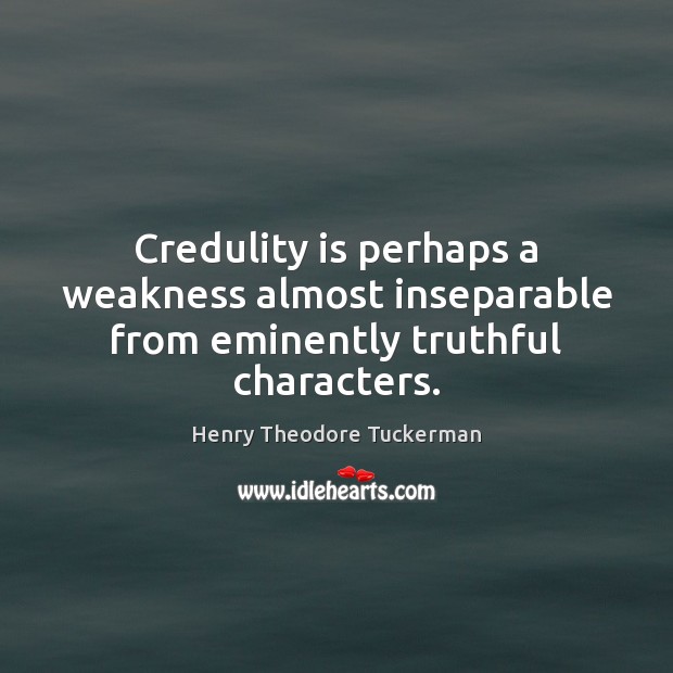 Credulity is perhaps a weakness almost inseparable from eminently truthful characters. Henry Theodore Tuckerman Picture Quote