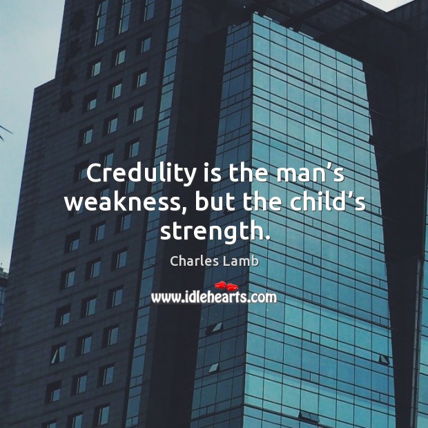 Credulity is the man’s weakness, but the child’s strength. Charles Lamb Picture Quote
