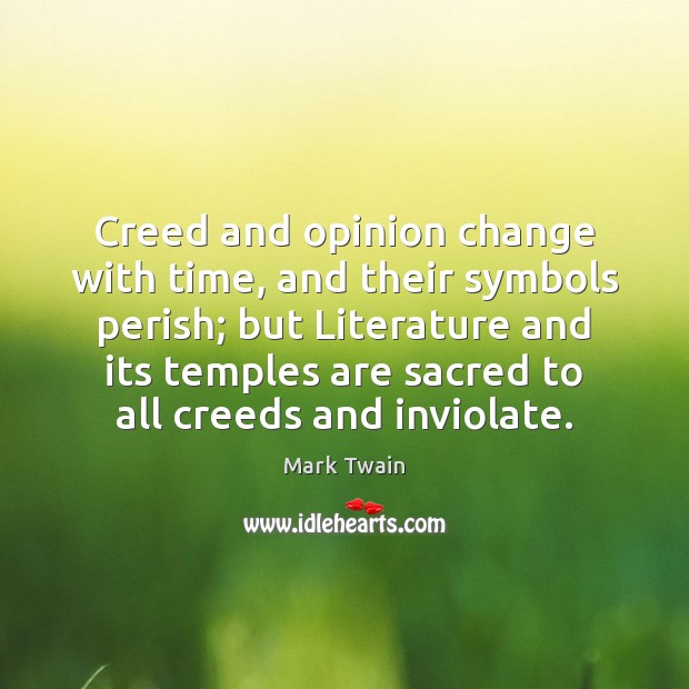 Creed and opinion change with time, and their symbols perish; but Literature Mark Twain Picture Quote