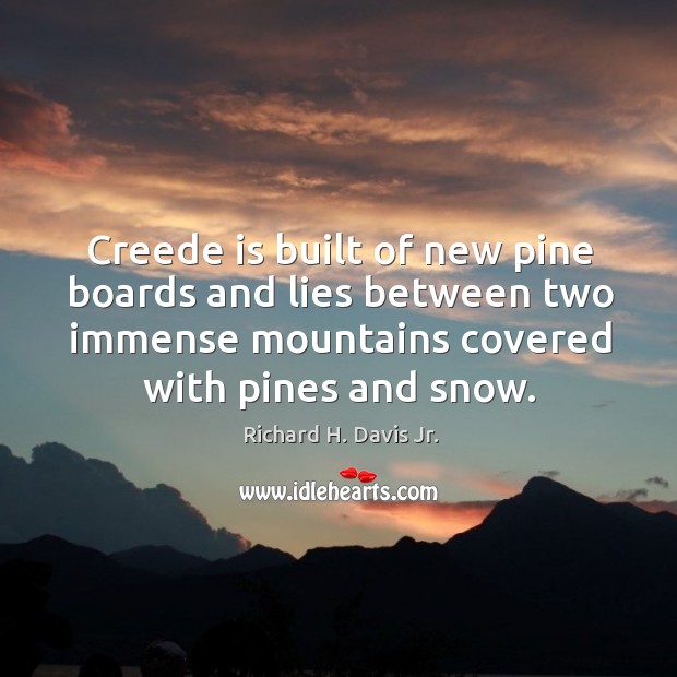 Creede is built of new pine boards and lies between two immense mountains covered with pines and snow. Richard H. Davis Jr. Picture Quote