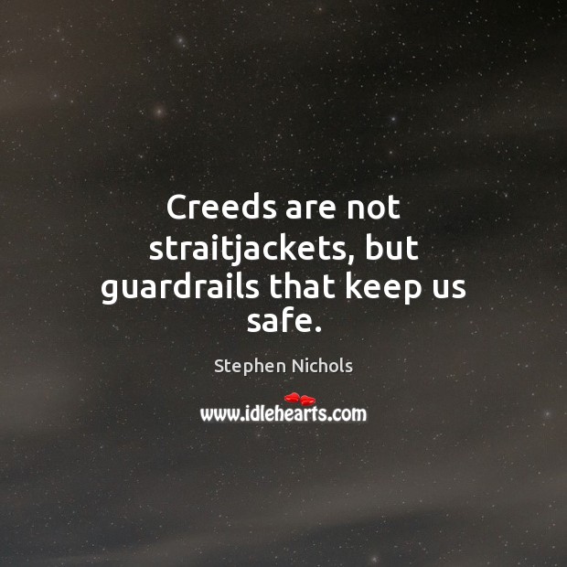 Creeds are not straitjackets, but guardrails that keep us safe. Stephen Nichols Picture Quote