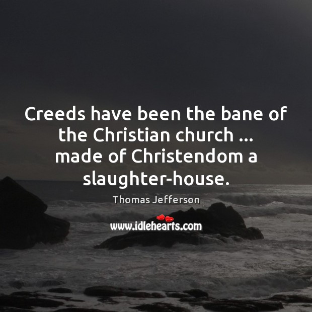 Creeds have been the bane of the Christian church … made of Christendom Thomas Jefferson Picture Quote