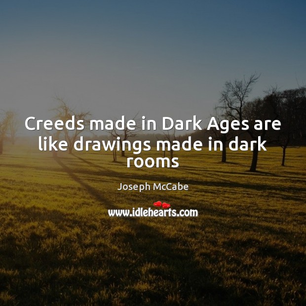 Creeds made in Dark Ages are like drawings made in dark rooms 