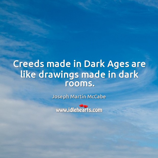 Creeds made in dark ages are like drawings made in dark rooms. Joseph Martin McCabe Picture Quote
