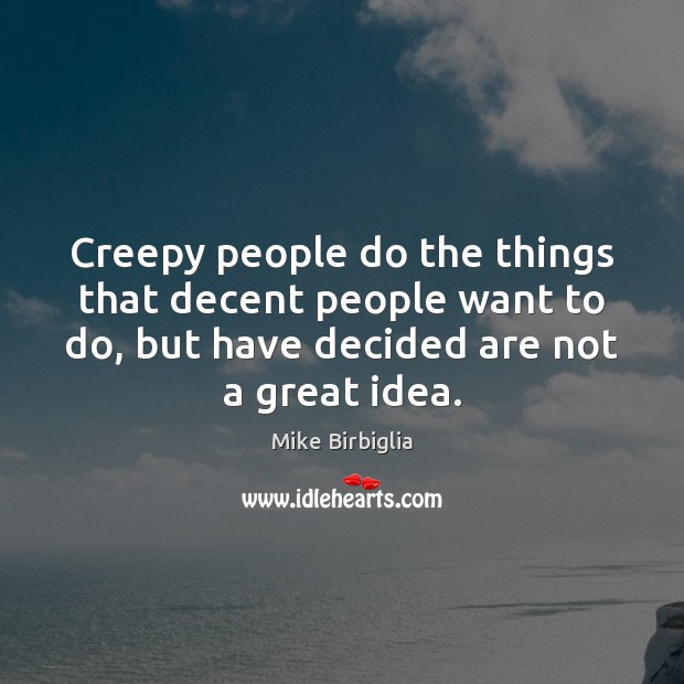 Creepy people do the things that decent people want to do, but Mike Birbiglia Picture Quote