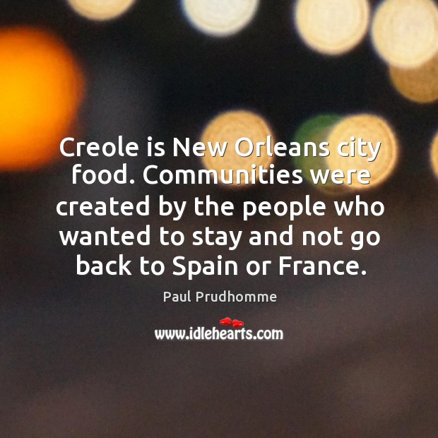 Creole is new orleans city food. Communities were created by the people Paul Prudhomme Picture Quote