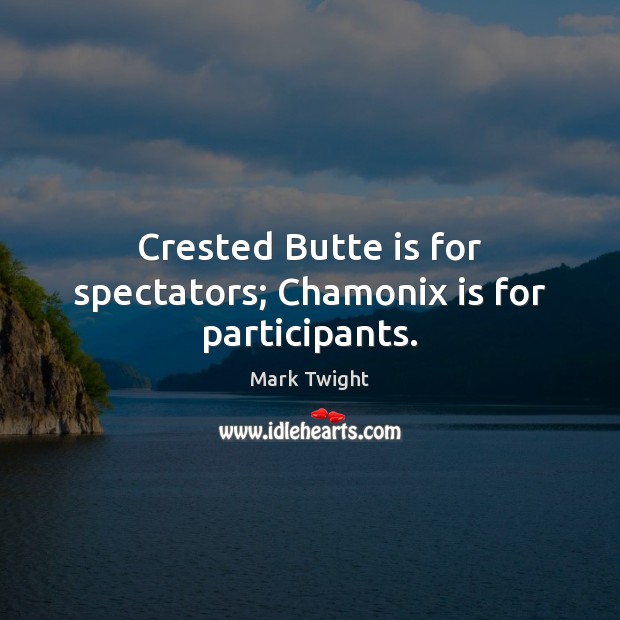 Crested Butte is for spectators; Chamonix is for participants. Mark Twight Picture Quote