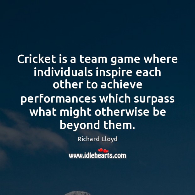 Cricket is a team game where individuals inspire each other to achieve Richard Lloyd Picture Quote