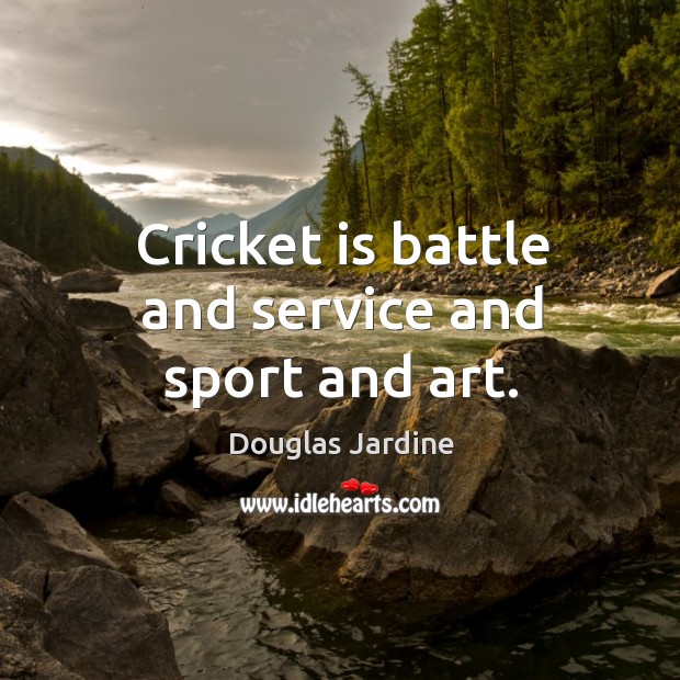 Cricket is battle and service and sport and art. Douglas Jardine Picture Quote