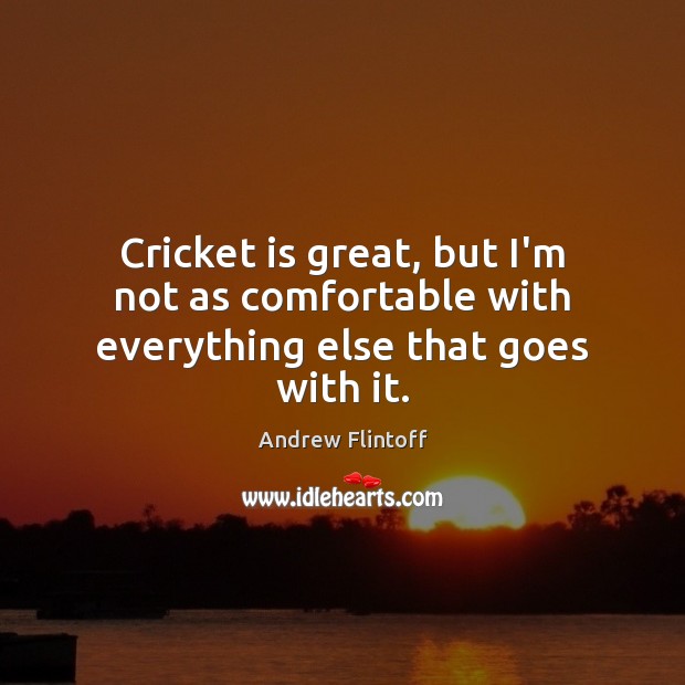 Cricket is great, but I’m not as comfortable with everything else that goes with it. Image