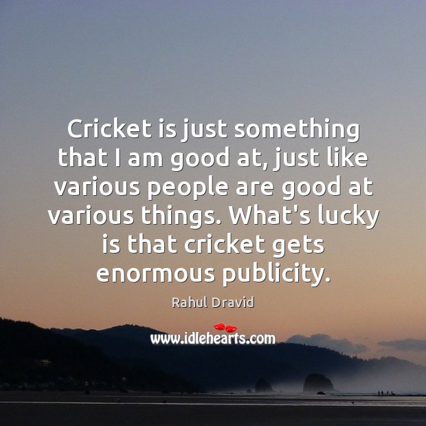 Cricket is just something that I am good at, just like various Rahul Dravid Picture Quote