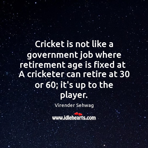 Cricket is not like a government job where retirement age is fixed Age Quotes Image