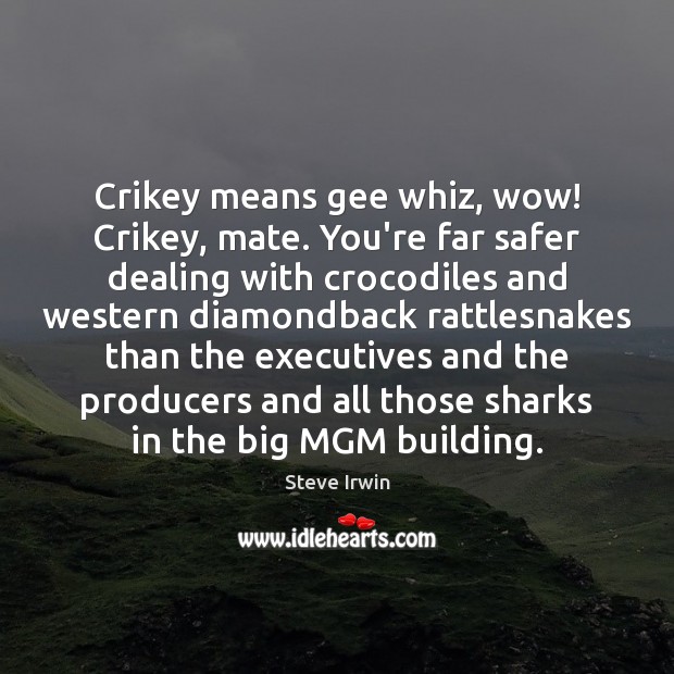 Crikey means gee whiz, wow! Crikey, mate. You’re far safer dealing with Steve Irwin Picture Quote
