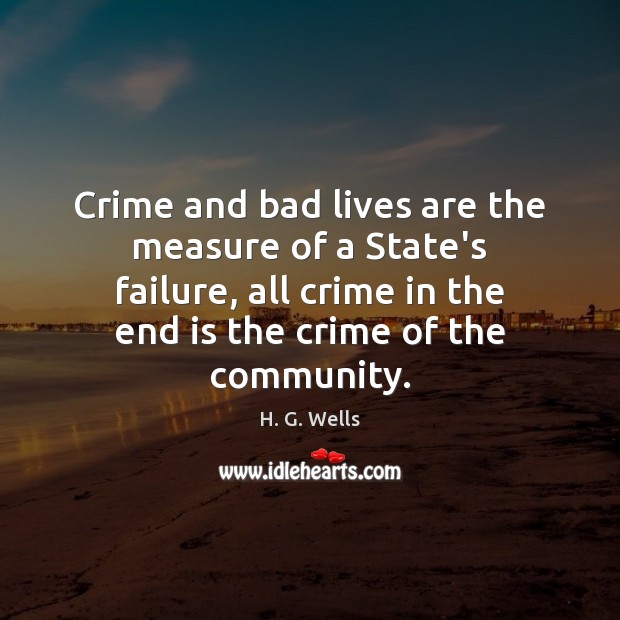 Crime and bad lives are the measure of a State’s failure, all H. G. Wells Picture Quote