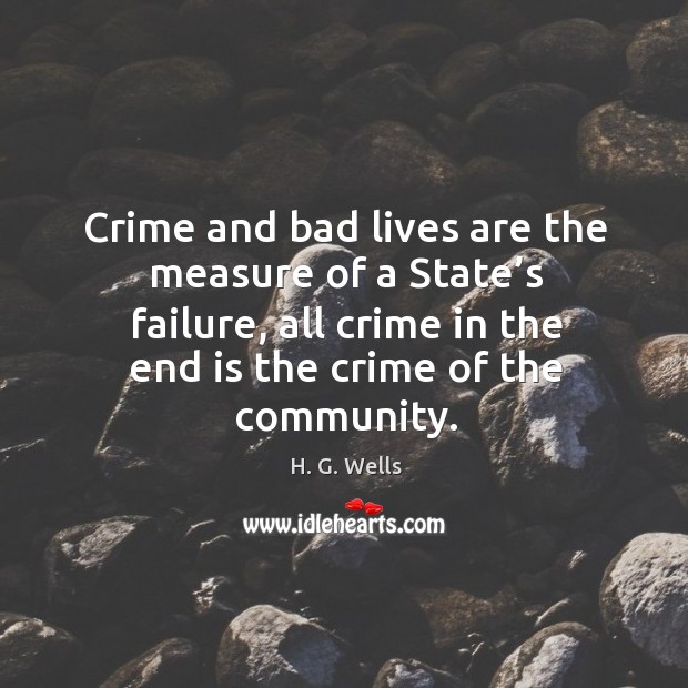 Crime and bad lives are the measure of a state’s failure, all crime in the end is the crime of the community. Crime Quotes Image