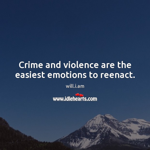Crime and violence are the easiest emotions to reenact. will.i.am Picture Quote