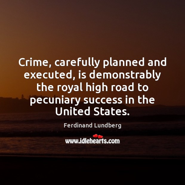 Crime, carefully planned and executed, is demonstrably the royal high road to Ferdinand Lundberg Picture Quote