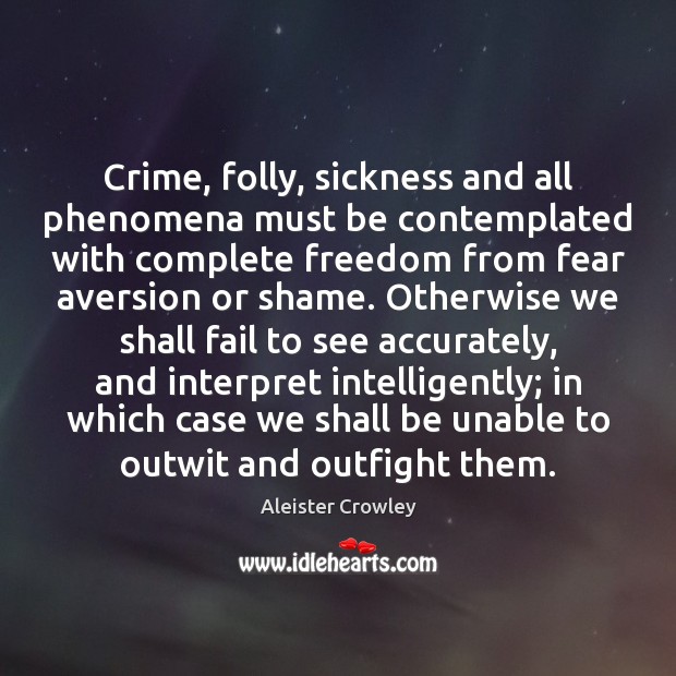 Crime, folly, sickness and all phenomena must be contemplated with complete freedom Aleister Crowley Picture Quote